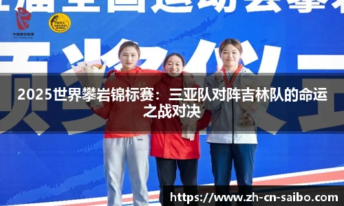 2025世界攀岩锦标赛：三亚队对阵吉林队的命运之战对决