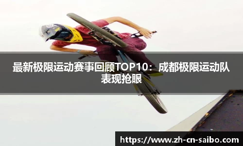 最新极限运动赛事回顾TOP10：成都极限运动队表现抢眼