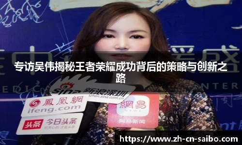 专访吴伟揭秘王者荣耀成功背后的策略与创新之路