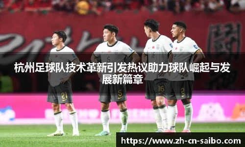 杭州足球队技术革新引发热议助力球队崛起与发展新篇章