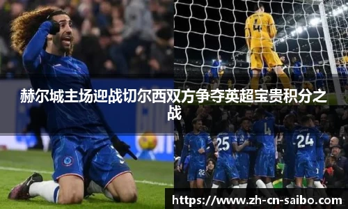 赫尔城主场迎战切尔西双方争夺英超宝贵积分之战